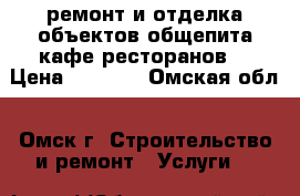 ремонт и отделка объектов общепита(кафе,ресторанов) › Цена ­ 1 500 - Омская обл., Омск г. Строительство и ремонт » Услуги   